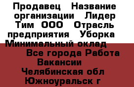 Продавец › Название организации ­ Лидер Тим, ООО › Отрасль предприятия ­ Уборка › Минимальный оклад ­ 31 000 - Все города Работа » Вакансии   . Челябинская обл.,Южноуральск г.